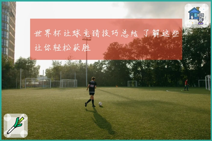 世界杯让球竞猜技巧总结 了解这些让你轻松获胜