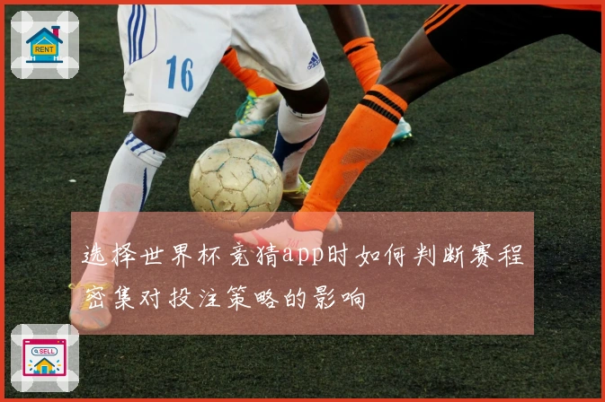 选择世界杯竞猜app时如何判断赛程密集对投注策略的影响