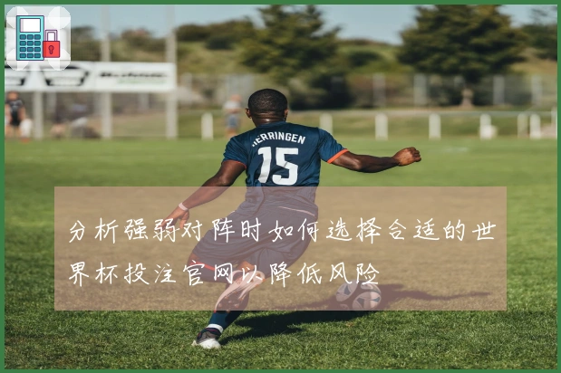 分析强弱对阵时如何选择合适的世界杯投注官网以降低风险
