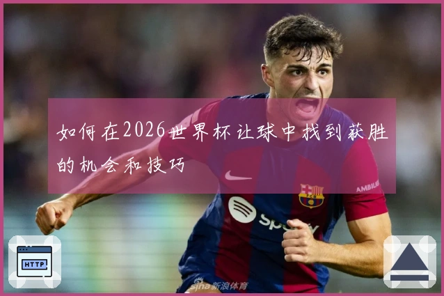 如何在2026世界杯让球中找到获胜的机会和技巧