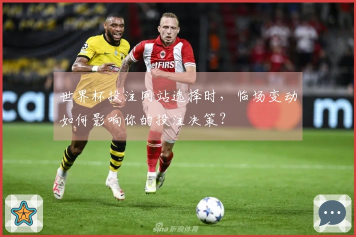 世界杯投注网站选择时，临场变动如何影响你的投注决策？