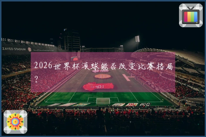2026世界杯滚球能否改变比赛格局？