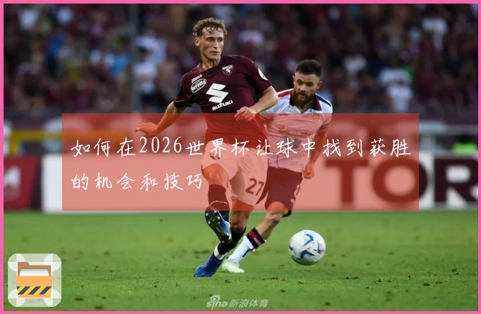 如何在2026世界杯让球中找到获胜的机会和技巧