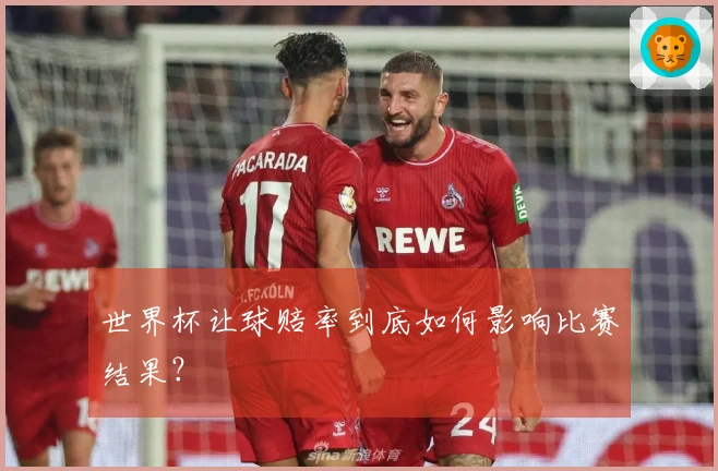 世界杯让球赔率到底如何影响比赛结果？
