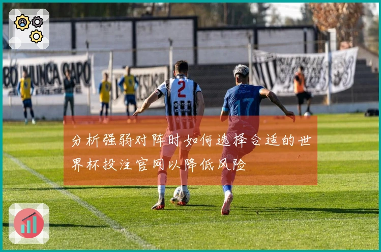 分析强弱对阵时如何选择合适的世界杯投注官网以降低风险