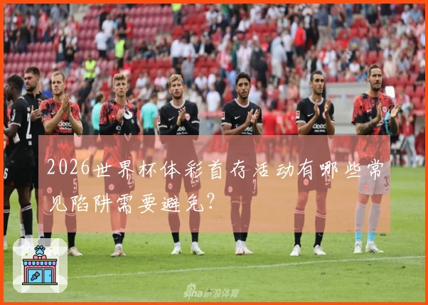 2026世界杯体彩首存活动有哪些常见陷阱需要避免?